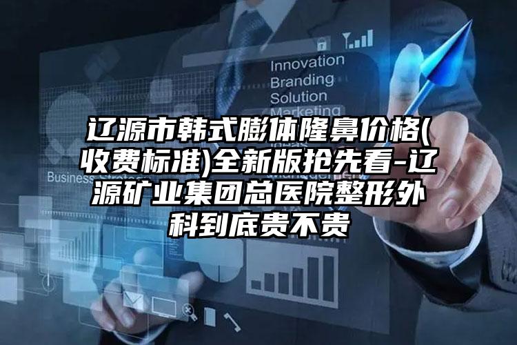 辽源市韩式膨体隆鼻价格(收费标准)全新版抢先看-辽源矿业集团总医院整形外科到底贵不贵