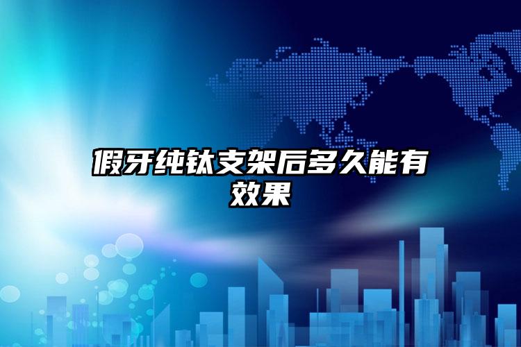 假牙纯钛支架后多久能有效果