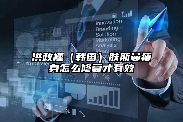洪政槿（韩国）肤斯曼瘦身怎么修复才有效