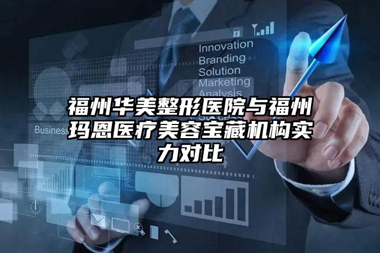 福州华美整形医院与福州玛恩医疗美容宝藏机构实力对比
