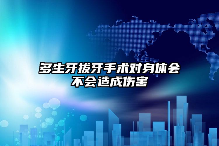 多生牙拔牙手术对身体会不会造成伤害