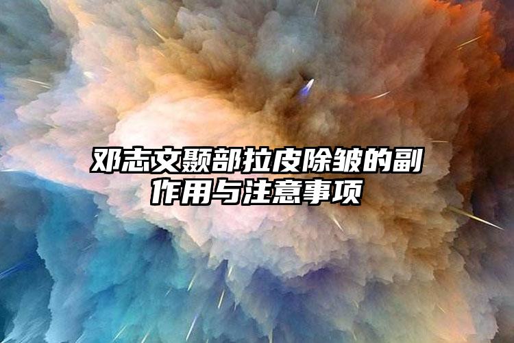 邓志文颞部拉皮除皱的副作用与注意事项