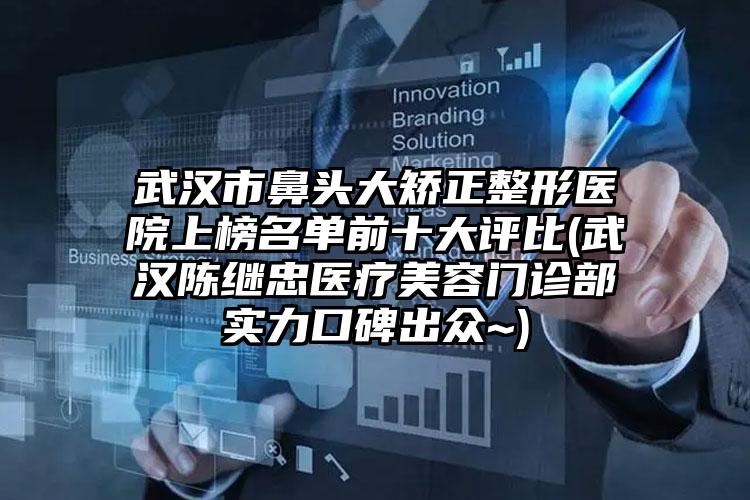 武汉市鼻头大矫正整形医院上榜名单前十大评比(武汉陈继忠医疗美容门诊部实力口碑出众~)