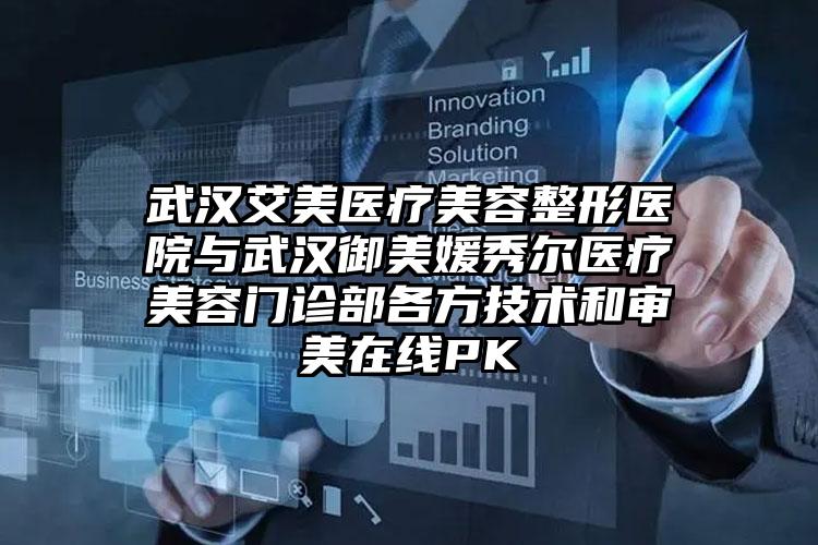 武汉艾美医疗美容整形医院与武汉御美媛秀尔医疗美容门诊部各方技术和审美在线PK