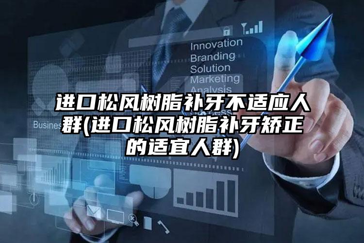 进口松风树脂补牙不适应人群(进口松风树脂补牙矫正的适宜人群)