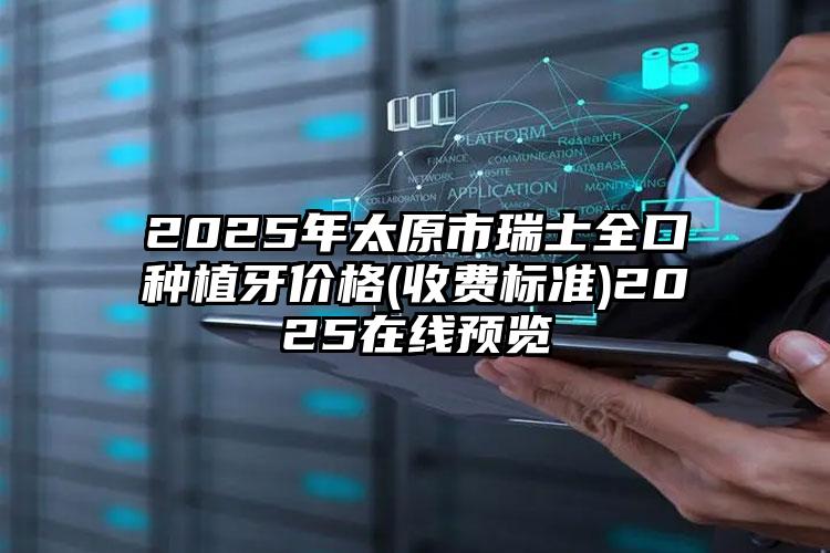 2025年太原市瑞士全口种植牙价格(收费标准)2025在线预览