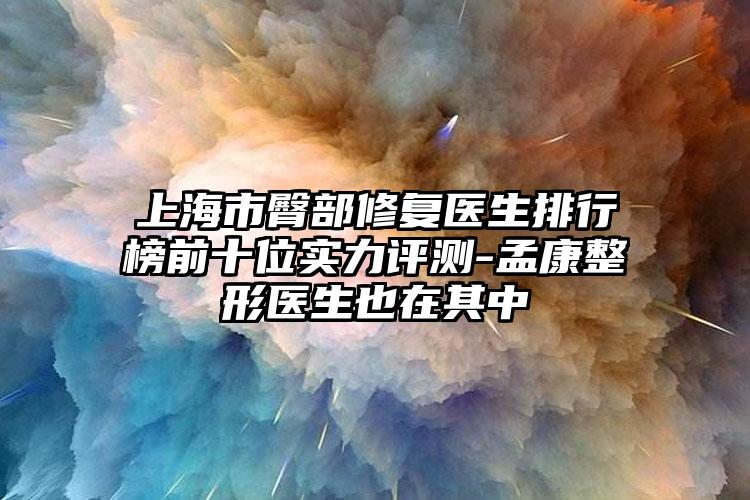 上海市臀部修复医生排行榜前十位实力评测-孟康整形医生也在其中