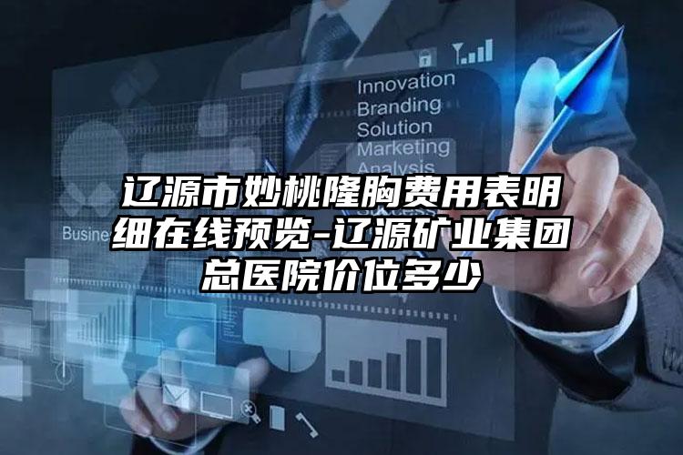 辽源市妙桃隆胸费用表明细在线预览-辽源矿业集团总医院价位多少