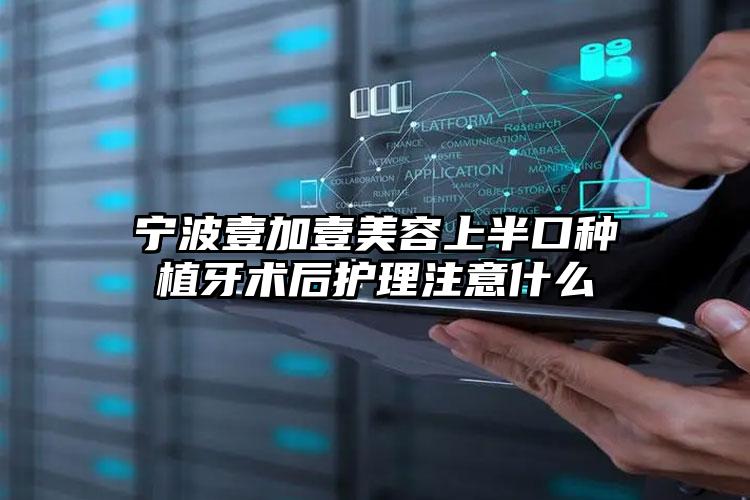 宁波壹加壹美容上半口种植牙术后护理注意什么