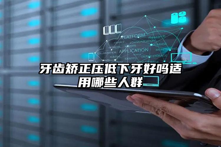 牙齿矫正压低下牙好吗适用哪些人群