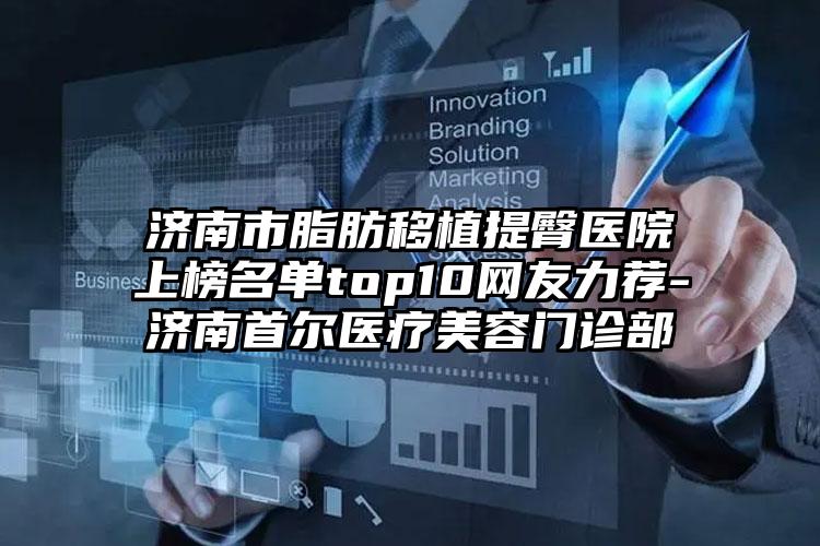 济南市脂肪移植提臀医院上榜名单top10网友力荐-济南首尔医疗美容门诊部