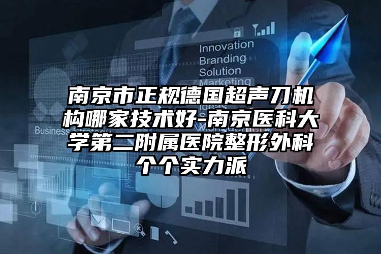 南京市正规德国超声刀机构哪家技术好-南京医科大学第二附属医院整形外科个个实力派