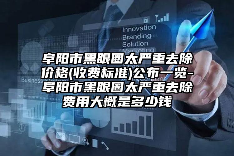 阜阳市黑眼圈太严重去除价格(收费标准)公布一览-阜阳市黑眼圈太严重去除费用大概是多少钱