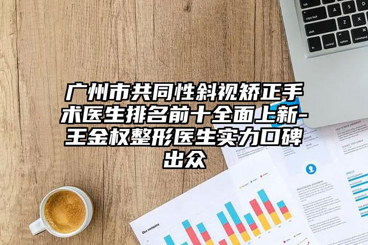 广州市共同性斜视矫正手术医生排名前十全面上新-王金权整形医生实力口碑出众