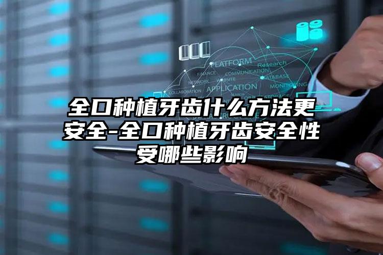 全口种植牙齿什么方法更安全-全口种植牙齿安全性受哪些影响