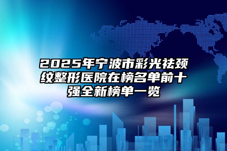 2025年宁波市彩光祛颈纹整形医院在榜名单前十强全新榜单一览