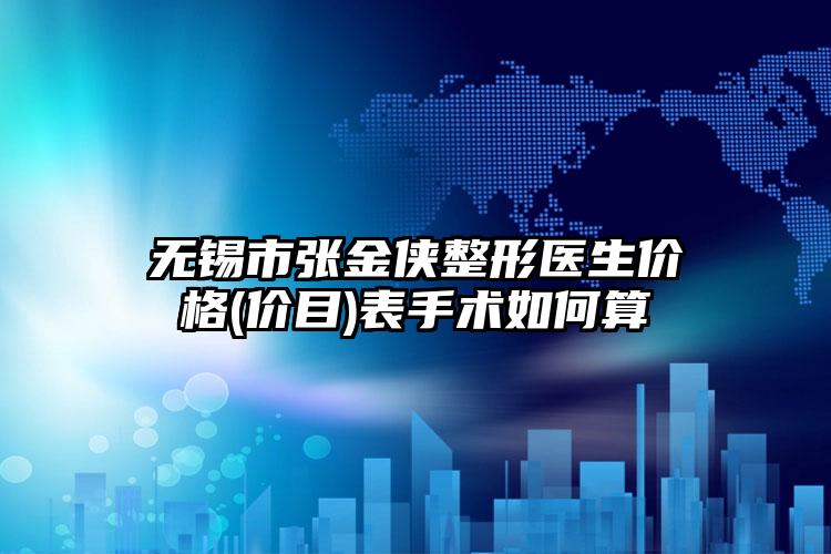 无锡市张金侠整形医生价格(价目)表手术如何算