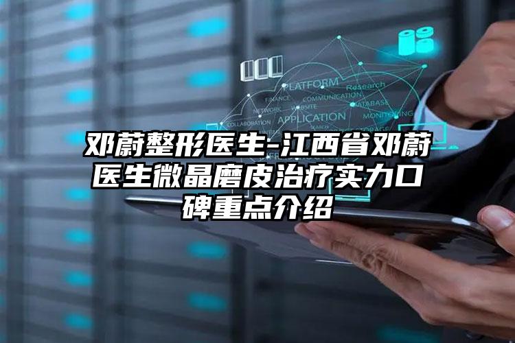 邓蔚整形医生-江西省邓蔚医生微晶磨皮治疗实力口碑重点介绍