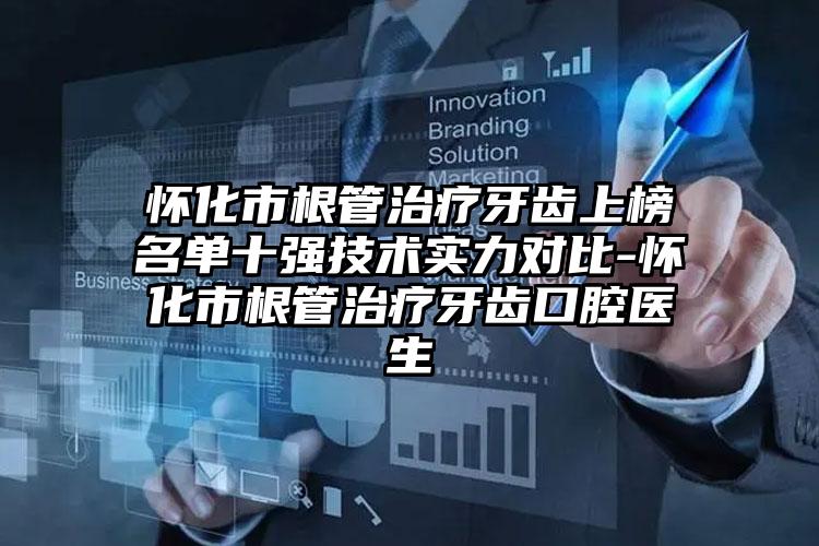 怀化市根管治疗牙齿上榜名单十强技术实力对比-怀化市根管治疗牙齿口腔医生
