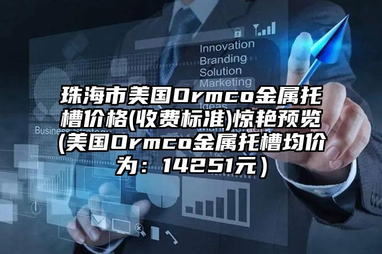 珠海市美国Ormco金属托槽价格(收费标准)惊艳预览(美国Ormco金属托槽均价为：14251元）