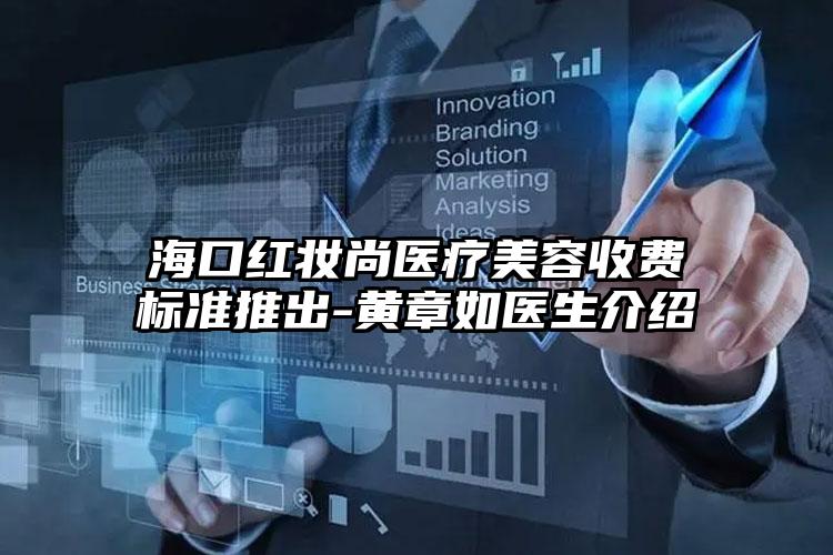 海口红妆尚医疗美容收费标准推出-黄章如医生介绍