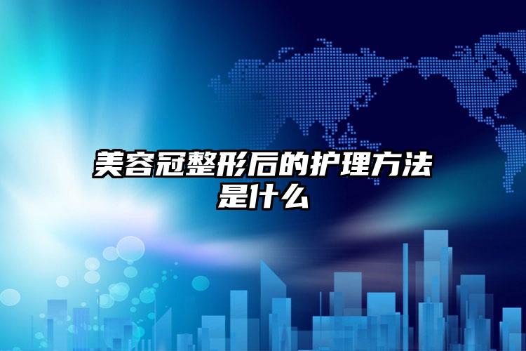 美容冠整形后的护理方法是什么