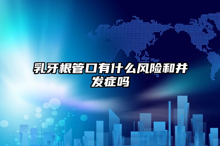 乳牙根管口有什么风险和并发症吗