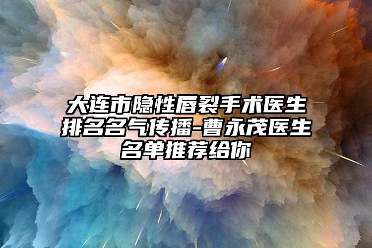 大连市隐性唇裂手术医生排名名气传播-曹永茂医生名单推荐给你