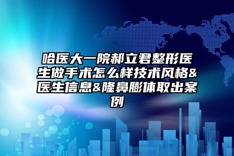 哈医大一院郝立君整形医生做手术怎么样技术风格&医生信息&隆鼻膨体取出案例