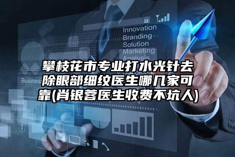 攀枝花市专业打水光针去除眼部细纹医生哪几家可靠(肖银蓉医生收费不坑人)