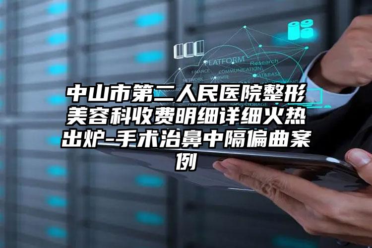 中山市第二人民医院整形美容科收费明细详细火热出炉-手术治鼻中隔偏曲案例