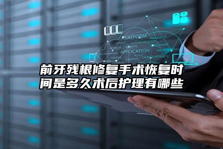 前牙残根修复手术恢复时间是多久术后护理有哪些