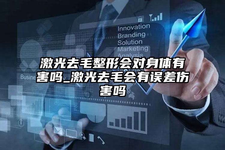 激光去毛整形会对身体有害吗_激光去毛会有误差伤害吗