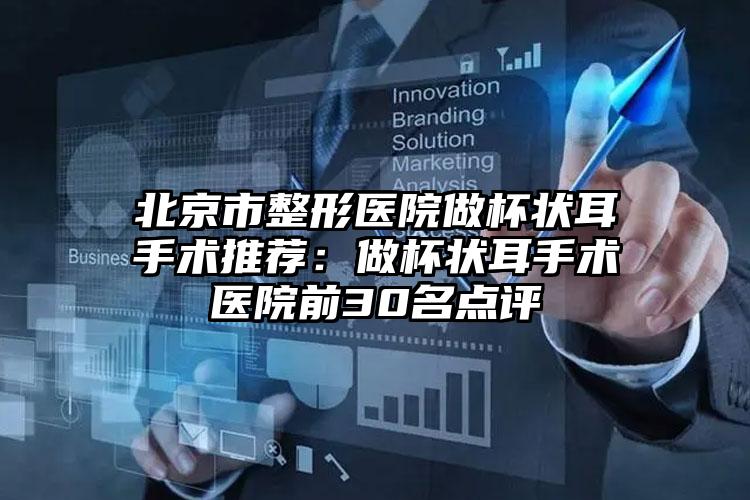 北京市整形医院做杯状耳手术推荐：做杯状耳手术医院前30名点评