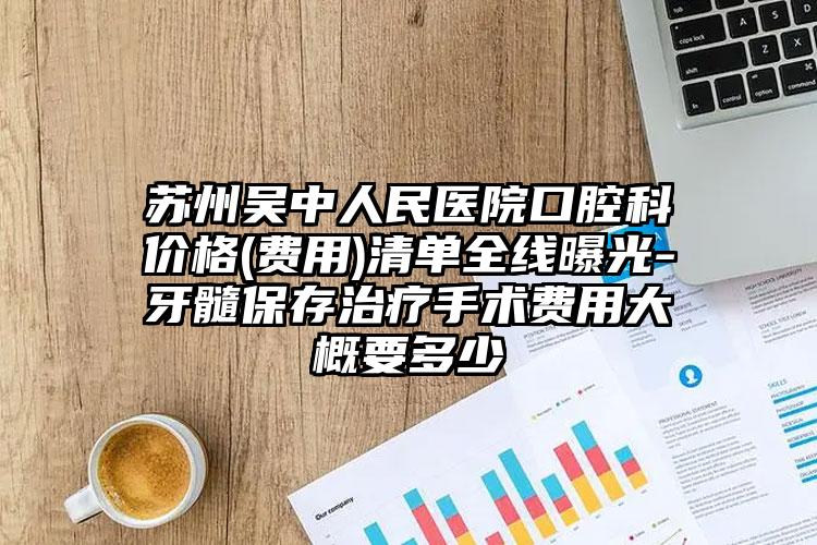 苏州吴中人民医院口腔科价格(费用)清单全线曝光-牙髓保存治疗手术费用大概要多少