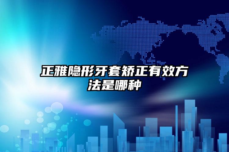 正雅隐形牙套矫正有效方法是哪种