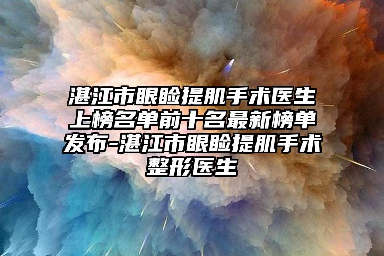 湛江市眼睑提肌手术医生上榜名单前十名最新榜单发布-湛江市眼睑提肌手术整形医生