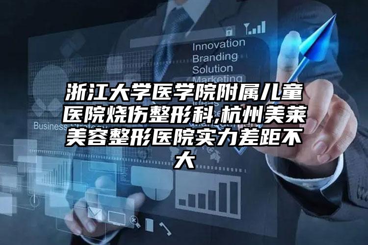 浙江大学医学院附属儿童医院烧伤整形科,杭州美莱美容整形医院实力差距不大