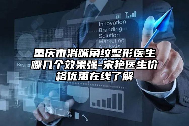 重庆市消嘴角纹整形医生哪几个效果强-宋艳医生价格优惠在线了解
