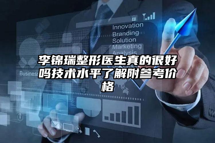 李锦瑞整形医生真的很好吗技术水平了解附参考价格