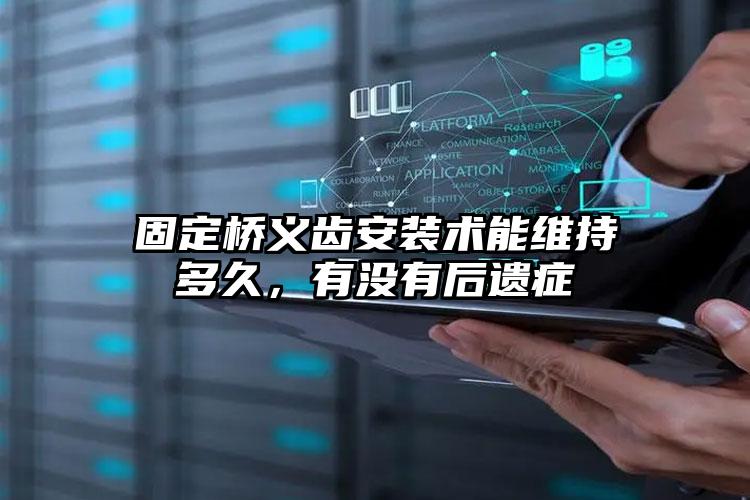 固定桥义齿安装术能维持多久，有没有后遗症
