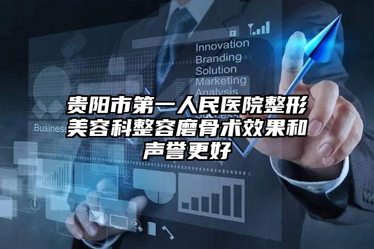 贵阳市第一人民医院整形美容科整容磨骨术效果和声誉更好
