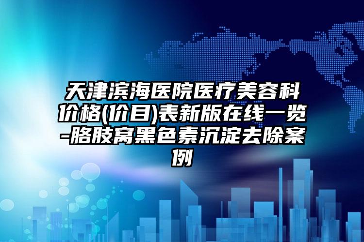 天津滨海医院医疗美容科价格(价目)表新版在线一览-胳肢窝黑色素沉淀去除案例