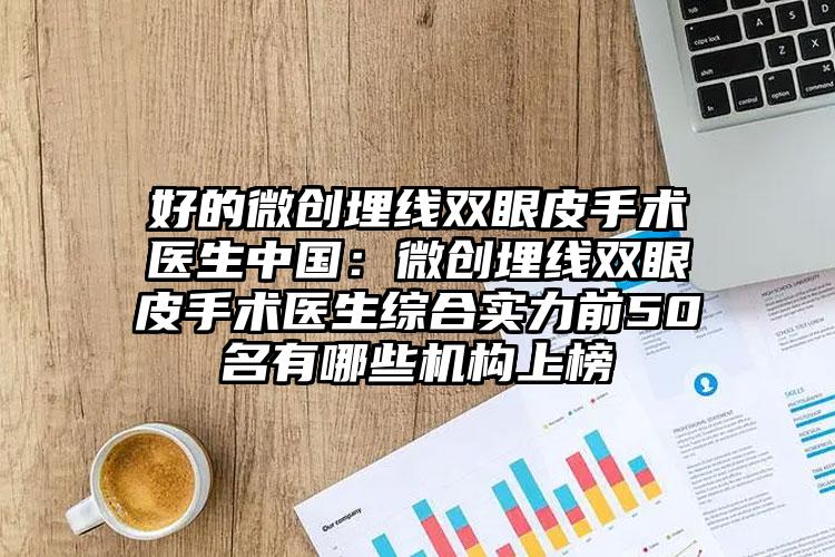 好的微创埋线双眼皮手术医生中国：微创埋线双眼皮手术医生综合实力前50名有哪些机构上榜