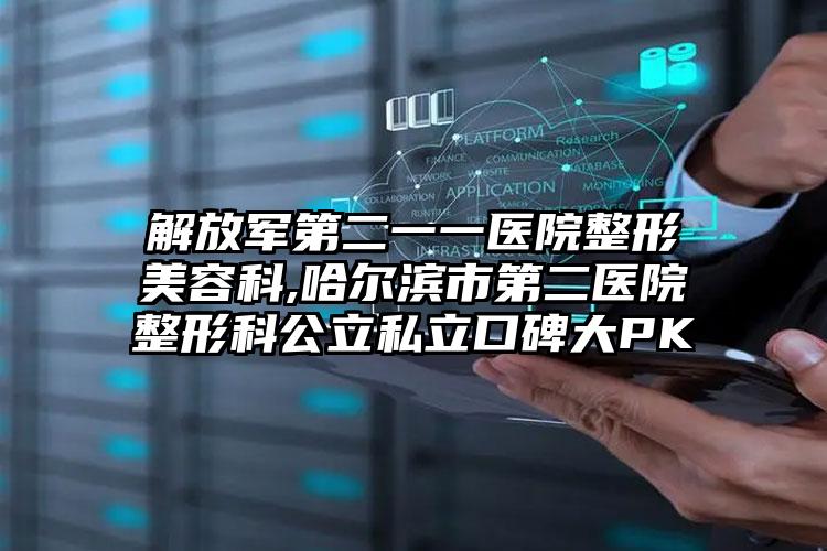 解放军第二一一医院整形美容科,哈尔滨市第二医院整形科公立私立口碑大PK