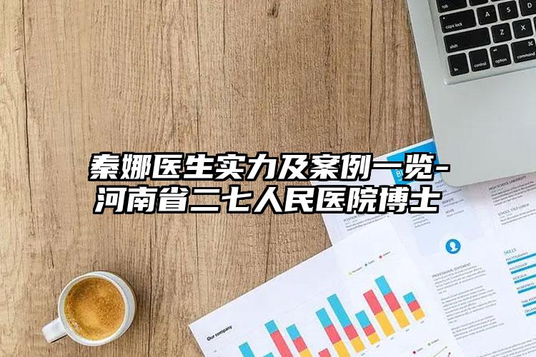 秦娜医生实力及案例一览-河南省二七人民医院博士