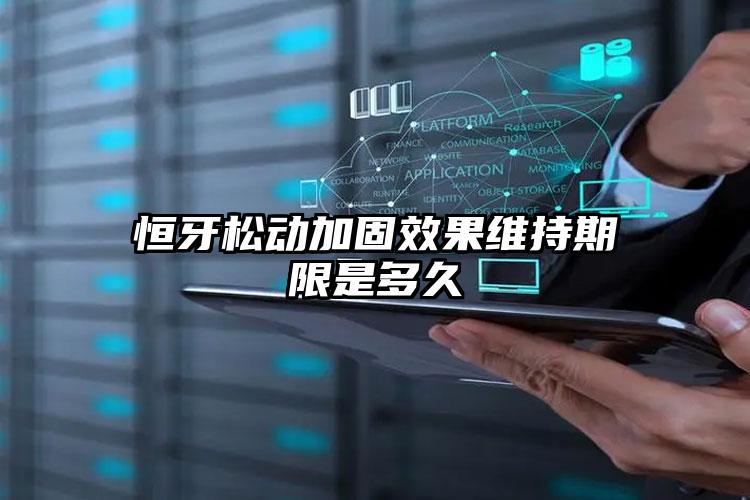 恒牙松动加固效果维持期限是多久
