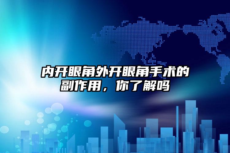 内开眼角外开眼角手术的副作用，你了解吗