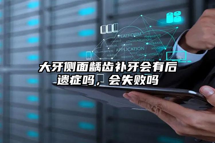 大牙侧面龋齿补牙会有后遗症吗，会失败吗