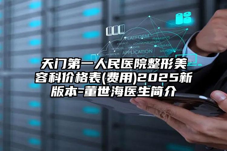 天门第一人民医院整形美容科价格表(费用)2025新版本-董世海医生简介